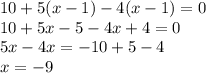 10 + 5(x -1) - 4(x - 1) = 0 \\ 10 + 5x - 5 - 4x + 4 = 0 \\ 5x - 4x = - 10 + 5 - 4 \\ x = - 9