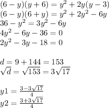 (6 - y)(y + 6) = {y}^{2} + 2y(y - 3) \\ (6 - y)(6 + y) = {y}^{2} + 2 {y}^{2} - 6y \\ 36 - {y}^{2} = 3{y}^{2} - 6y \\ 4 {y}^{2} - 6y - 36 = 0 \\ 2 {y}^{2} - 3y - 18 = 0 \\ \\ d = 9 + 144 = 153 \\ \sqrt{d} = \sqrt{153} = 3 \sqrt{17} \\ \\ y1 = \frac{3 - 3 \sqrt{17} }{4} \\ y2 = \frac{3 + 3 \sqrt{17} }{4}