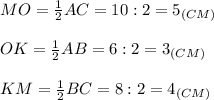 MO=\frac{1}{2} AC=10:2=5 _{(CM)}\\\\OK=\frac{1}{2} AB=6:2=3_{(CM)}\\\\KM=\frac{1}{2}BC=8:2=4_{(CM)}