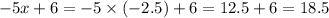 - 5x + 6 = - 5 \times ( - 2.5) + 6 = 12.5 + 6 = 18.5