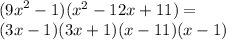 {( {9x}^{2} - 1) }( {x}^{2} - 12x + 11) = \\ (3x - 1)(3x + 1)( x - 11)(x - 1)