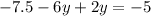 - 7.5 - 6y + 2y = - 5