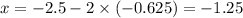 x = - 2.5 - 2 \times ( - 0.625) = - 1.25