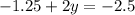 - 1.25 + 2y = - 2.5