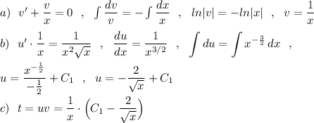 a)\ \ v'+\dfrac{v}{x}=0\ \ ,\ \ \int \dfrac{dv}{v}=-\int \dfrac{dx}{x}\ \ ,\ \ ln|v|=-ln|x|\ \ ,\ \ v=\dfrac{1}{x}\\\\b)\ \ u'\cdot \dfrac{1}{x}=\dfrac{1}{x^2\sqrt{x}}\ \ ,\ \ \dfrac{du}{dx}=\dfrac{1}{x^{3/2}}\ \ ,\ \ \displaystyle \int du=\int x^{-\frac{3}{2}}\, dx\ \ ,\\\\u=\frac{x^{-\frac{1}{2}}}{-\frac{1}{2}}+C_1\ \ ,\ \ u=-\frac{2}{\sqrt{x}}+C_1\\\\c)\ \ t=uv=\frac{1}{x}\cdot \Big(C_1-\frac{2}{\sqrt{x}}\Big)