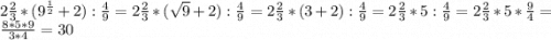 2\frac{2}{3}*(9^{\frac{1}{2}}+2):\frac{4}{9}=2\frac{2}{3}*(\sqrt{9}+2):\frac{4}{9}=2\frac{2}{3}*(3+2):\frac{4}{9}=2\frac{2}{3}*5:\frac{4}{9}=2\frac{2}{3}*5*\frac{9}{4}=\frac{8*5*9}{3*4}=30