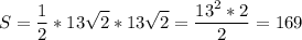 \displaystyle S=\frac{1}{2}*13\sqrt{2} *13\sqrt{2} =\frac{13^{2}*2 }{2} =169