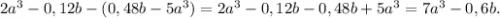 2a^3-0,12b-(0,48b-5a^3)=2a^3-0,12b-0,48b+5a^3=7a^3-0,6b.