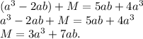 (a^3-2ab)+M=5ab+4a^3\\a^3-2ab+M=5ab+4a^3\\M=3a^3+7ab.