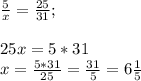 \frac{5}{x} =\frac{25}{31} ;\\\\25x=5*31\\x=\frac{5*31}{25} =\frac{31}{5} =6\frac{1}{5}