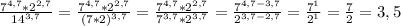 \frac{7^{4,7}*2^{2,7} }{14^{3,7} }= \frac{7^{4,7}*2^{2,7} }{(7*2)^{3,7} }= \frac{7^{4,7}*2^{2,7} }{7^{3,7}*2^{3,7} }=\frac{7^{4,7-3,7} }{2^{3,7-2,7} }=\frac{7^1}{2^1}=\frac{7}{2}=3,5