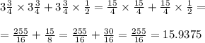 3 \frac{3}{4} \times 3 \frac{3}{4} + 3 \frac{3}{4} \times \frac{1}{2} = \frac{15}{4} \times \frac{15}{4} + \frac{15}{4} \times \frac{1}{2} = \\ \\ = \frac{255}{16} + \frac{15}{8} = \frac{255}{16} + \frac{30}{16} = \frac{255}{16} = 15.9375