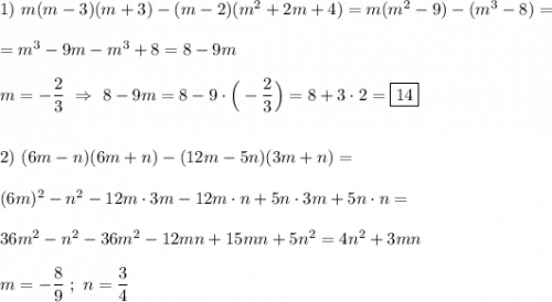 1) \ m(m-3)(m+3)-(m-2)(m^{2}+2m+4)=m(m^{2}-9)-(m^{3}-8)=\\\\=m^{3}-9m-m^{3}+8=8-9m\\\\m=-\dfrac{2}{3} \ \Rightarrow \ 8-9m=8-9\cdot\Big(-\dfrac{2}{3}\Big)=8+3\cdot2=\boxed{14} \\\\\\2) \ (6m-n)(6m+n)-(12m-5n)(3m+n)=\\\\(6m)^{2}-n^{2}-12m\cdot3m-12m\cdot n+5n\cdot3m+5n\cdot n= \\\\36m^{2}-n^{2}-36m^{2} -12mn+15mn+5n^{2}=4n^{2}+3mn\\\\m=-\dfrac{8}{9} \ ; \ n=\dfrac{3}{4}