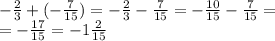 -\frac{2}{3} +(-\frac{7}{15} )=-\frac{2}{3} -\frac{7}{15} =-\frac{10}{15} -\frac{7}{15} =\\=-\frac{17}{15} =-1\frac{2}{15}