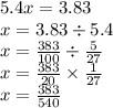 5.4x = 3.83 \\ x = 3.83 \div 5.4 \\ x = \frac{383}{100} \div \frac{5}{27} \\x = \frac{383}{20} \times \frac{1}{27} \\x = \frac{383}{540}