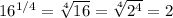 16^{1/4}=\sqrt[4]{16} =\sqrt[4]{2^4} =2