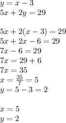 y = x - 3 \\ 5x + 2y = 29 \\ \\ 5x + 2(x - 3) = 29 \\ 5x + 2x - 6 = 29 \\ 7x - 6 = 29 \\ 7x = 29 + 6 \\ 7x = 35 \\ x = \frac{35}{7} = 5 \\ y = 5 - 3 = 2 \\ \\ x = 5 \\ y = 2