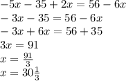 - 5x - 35 + 2x = 56 - 6x \\ - 3x - 35 = 56 - 6x \\ - 3x + 6x = 56 + 35 \\ 3x = 91 \\ x = \frac{91}{3} \\ x = 30 \frac{1}{3}