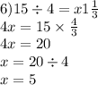 6)15 \div 4 = x 1 \frac{1}{3} \\ 4x = 15 \times \frac{4}{3} \\ 4x = 20 \\ x = 20 \div 4 \\ x = 5