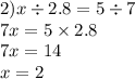 2) x \div 2.8 = 5 \div 7 \\ 7x = 5 \times 2.8 \\ 7x = 14 \\ x = 2