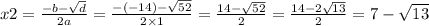 x2 = \frac{ - b - \sqrt{d} }{2a} = \frac{ - ( - 14) - \sqrt{52} }{2 \times 1} = \frac{14 - \sqrt{52} }{2} = \frac{14 - 2 \sqrt{13} }{2} = 7 - \sqrt{13}