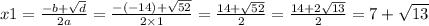 x1 = \frac{ - b + \sqrt{d} }{2a} = \frac{ - ( - 14) + \sqrt{52} }{ 2 \times 1} = \frac{14 + \sqrt{52} }{2} = \frac{14 + 2\sqrt{13} }{2} = 7 + \sqrt{13}