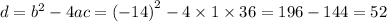 d = {b}^{2} - 4ac = { ( - 14)}^{2} - 4 \times 1 \times 36 = 196 - 144 = 52