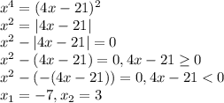 x^{4}=(4x-21)^{2}\\x^{2} =|4x-21|\\x^{2} -|4x-21|=0\\x^{2} -(4x-21)=0, 4x-21\geq 0\\x^{2} -(-(4x-21))=0, 4x-21