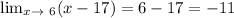 \lim_{x \to \ 6} (x-17)=6-17=-11