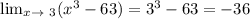 \lim_{x \to \ 3} (x^3-63)=3^3-63=-36