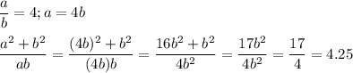 \displaystyle \frac{a}{b}=4; a=4b\\\\\frac{a^2+b^2}{ab}=\frac{(4b)^2+b^2}{(4b)b}=\frac{16b^2+b^2}{4b^2}=\frac{17b^2}{4b^2}=\frac{17}{4}=4.25