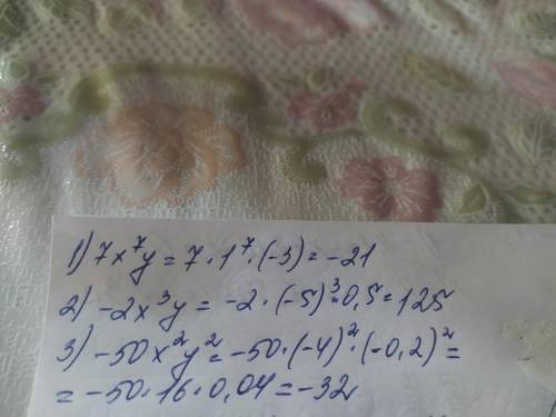 Найдите значения одночлена 1) 7x^7y, если x=1,y=-3 2) -2x^3y, если x=-5, y=0,5 3) -50x^2y^2, если x=