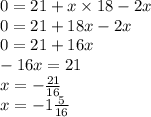 0 = 21 + x \times 18 - 2x \\ 0 = 21 + 18x - 2x \\ 0 = 21 + 16x \\ - 16x = 21 \\ x = - \frac{21}{16} \\ x = - 1 \frac{5}{16}