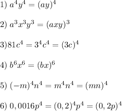 1)\; a^4y^4=(ay)^4\\\\2)\;a^3x^3y^3=(axy)^3\\\\3)81c^4=3^4c^4=(3c)^4\\\\4)\;b^6x^6=(bx)^6\\\\5)\;(-m)^4n^4=m^4n^4=(mn)^4\\\\6)\;0,0016p^4=(0,2)^4p^4=(0,2p)^4