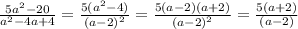 \frac{5 {a}^{2} - 20}{ {a}^{2} - 4a + 4} = \frac{5( {a}^{2} - 4) }{ {(a - 2)}^{2} } = \frac{5(a - 2)(a + 2)}{({a - 2)}^{2} } = \frac{5(a + 2)}{(a - 2)}