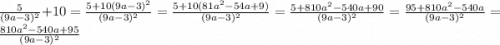 \frac{5}{(9a-3)^{2} }+10=\frac{5+10(9a-3)^{2} }{(9a-3)^{2} } =\frac{5+10(81a^{2}-54a+9) }{(9a-3)^{2} }=\frac{5+810a^{2}-540a+90 }{(9a-3)^{2} }=\frac{95+810a^{2}-540a }{(9a-3)^{2} } =\frac{810a^{2}-540a+95 }{(9a-3)^{2} }