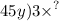 45y) {3 \times }^{?}