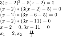 3(x-2)^{2}-5(x-2)=0\\(x-2)*(3(x-2)-5)=0\\(x-2)*(3x-6-5)=0\\(x-2)*(3x-11)=0\\x-2=0, 3x-11=0\\x_{1}=2, x_{2}=\frac{11}{3}