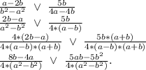 \frac{a-2b}{b^2-a^2}\ \vee \ \frac{5b}{4a-4b} \\\frac{2b-a}{a^2-b^2}\ \vee\ \frac{5b}{4*(a-b)} \\\frac{4*(2b-a)}{4*(a-b)*(a+b)}\ \vee\ \frac{5b*(a+b)}{4*(a-b)*(a+b)} \\\frac{8b-4a}{4*(a^2-b^2)}\ \vee\ \frac{5ab-5b^2}{4*(a^2-b^2)}.