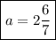 \displaystyle \boxed{a=2\frac{6}{7}}