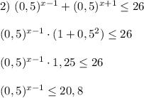 2) \ (0,5)^{x-1} +(0,5)^{x+1}\leq 26\\\\(0,5)^{x-1} \cdot(1+0,5^{2})\leq 26\\\\(0,5)^{x-1} \cdot1,25\leq 26\\\\(0,5)^{x-1} \leq20,8