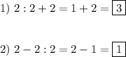 1) \ 2:2+2=1+2=\boxed3\\\\\\2) \ 2-2:2=2-1=\boxed1