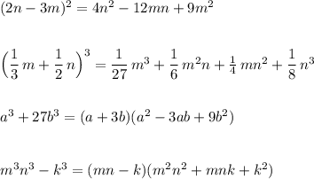 (2n-3m)^2=4n^2-12mn+9m^2\\\\\\\Big(\dfrac{1}{3}\, m+\dfrac{1}{2}\, n\Big)^3=\dfrac{1}{27}\, m^3+\dfrac{1}{6}\, m^2n+\frac{1}{4}\, mn^2+\dfrac{1}{8}\, n^3\\\\\\a^3+27b^3=(a+3b)(a^2-3ab+9b^2)\\\\\\m^3n^3-k^3=(mn-k)(m^2n^2+mnk+k^2)