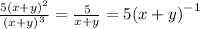 \frac{5(x + y {)}^{2} }{ {(x + y)}^{3} } = \frac{5}{x + y} = 5 {(x + y)}^{ - 1}