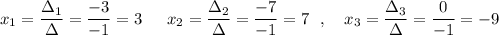 x_1=\dfrac{\Delta _1}{\Delta }=\dfrac{-3}{-1}=3\ \,\ \ \ x_2=\dfrac{\Delta _2}{\Delta }=\dfrac{-7}{-1}=7\ \ ,\ \ \ x_3=\dfrac{\Delta _3}{\Delta }=\dfrac{0}{-1}=-9