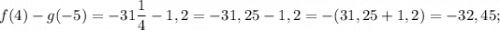 f(4)-g(-5)=-31\dfrac{1}{4}-1,2=-31,25-1,2=-(31,25+1,2)=-32,45;