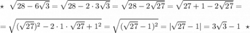 \star \ \ \sqrt{28-6\sqrt3}=\sqrt{28-2\cdot 3\sqrt3}=\sqrt{28-2\sqrt{27}}=\sqrt{27+1-2\sqrt{27}}=\\\\=\sqrt{(\sqrt{27})^2-2\cdot 1\cdot \sqrt{27}+1^2}=\sqrt{(\sqrt{27}-1)^2}=|\sqrt{27}-1|=3\sqrt{3}-1\ \ \star