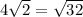 4 \sqrt{2} = \sqrt{32} \\