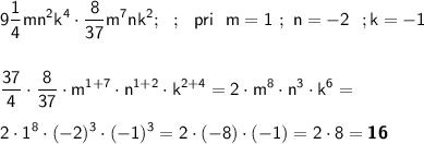 \displaystyle \sf 9\frac{1}{4} mn^2k^4\cdot \frac{8}{37} m^7nk^2 ; \ \ ; \ \ pri \ \ m=1 \ ; \ n=-2 \ \ ; k=-1 \\\\\\ \frac{37}{4} \cdot \frac{8}{37} \cdot m^{1+7}\cdot n^{1+2}\cdot k^{2+4}= 2\cdot m^8 \cdot n^3\cdot k^6= \\\\ 2\cdot 1^8\cdot (-2)^3\cdot (-1)^3=2\cdot (-8)\cdot (-1)=2\cdot 8 = \boldsymbol {\sf 16}