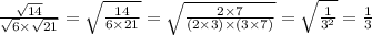 \frac{ \sqrt{14} }{ \sqrt{6} \times \sqrt{21}} = \sqrt{ \frac{14}{6 \times 21} } = \sqrt{ \frac{2 \times 7}{(2 \times 3) \times (3 \times 7)} } = \sqrt{ \frac{1}{ {3}^{2} } } = \frac{1}{3}